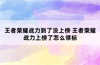 王者荣耀战力到了没上榜 王者荣耀战力上榜了怎么领标